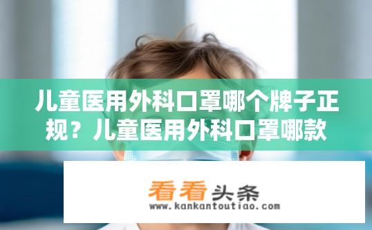 儿童医用外科口罩哪个牌子正规？儿童医用外科口罩哪款品牌安全可靠?