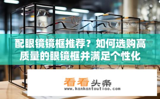 配眼镜镜框推荐？如何选购高质量的眼镜框并满足个性化需求?