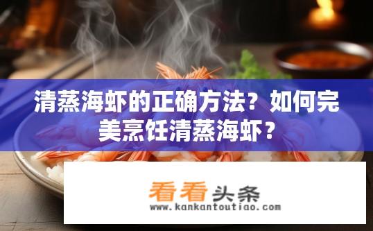 清蒸海虾的正确方法？如何完美烹饪清蒸海虾？
