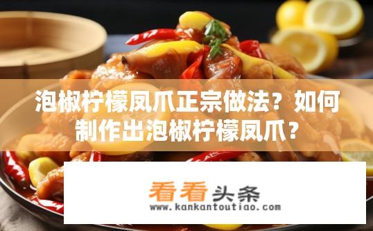 泡椒柠檬凤爪正宗做法？如何制作出泡椒柠檬凤爪？