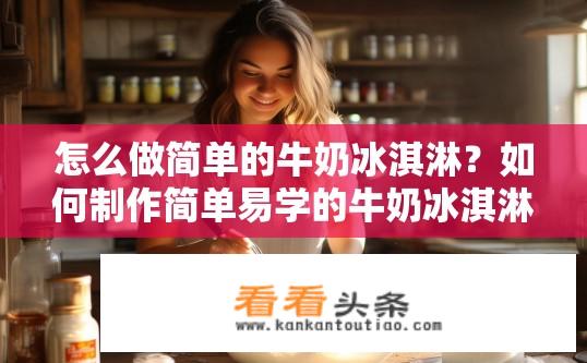 怎么做简单的牛奶冰淇淋？如何制作简单易学的牛奶冰淇淋？