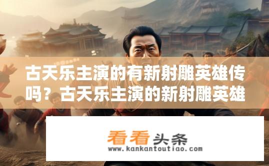 古天乐主演的有新射雕英雄传吗？古天乐主演的新射雕英雄传电影上映了吗？