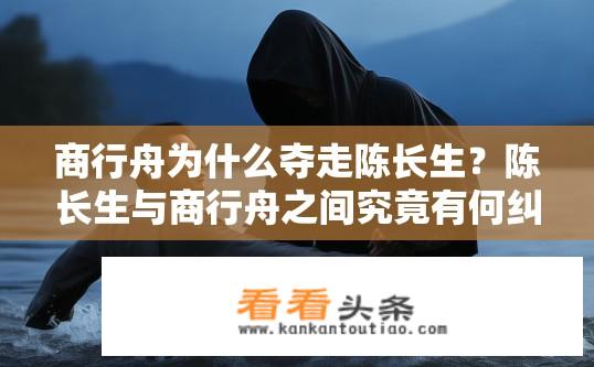 商行舟为什么夺走陈长生？陈长生与商行舟之间究竟有何纠葛，商行舟为何突然劫持他?