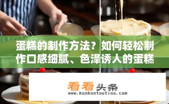 蛋糕的制作方法？如何轻松制作口感细腻、色泽诱人的蛋糕?