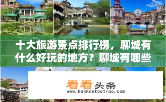 十大旅游景点排行榜，聊城有什么好玩的地方？聊城有哪些值得一游的十大热门旅游景点?