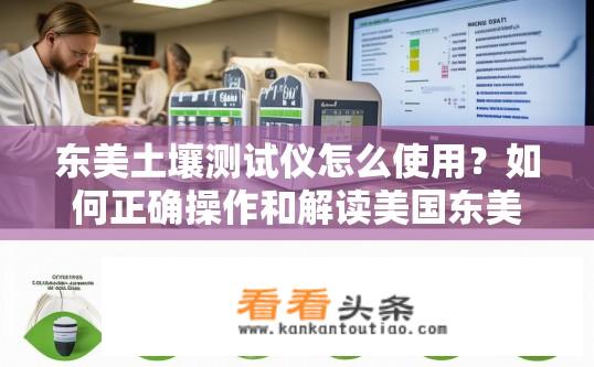 东美土壤测试仪怎么使用？如何正确操作和解读美国东美土壤测试仪的数据?