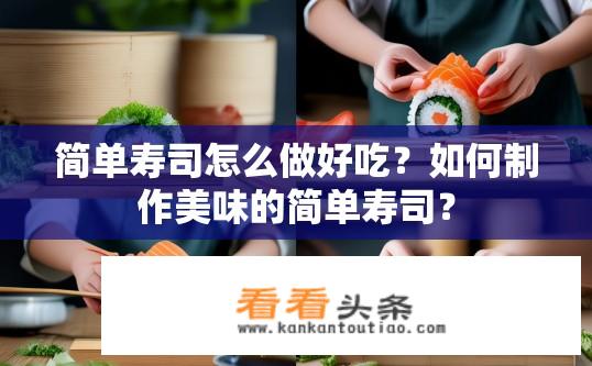 简单寿司怎么做好吃？如何制作美味的简单寿司？