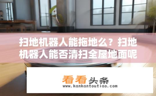 扫地机器人能拖地么？扫地机器人能否清扫全屋地面呢？