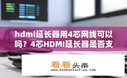hdmi延长器用4芯网线可以吗？4芯HDMI延长器是否支持所有兼容接口网络线？
