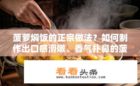 菠萝焖饭的正宗做法？如何制作出口感滑嫩、香气扑鼻的菠萝焖饭？