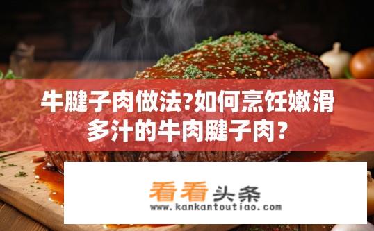 牛腱子肉做法?如何烹饪嫩滑多汁的牛肉腱子肉？