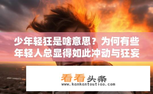 少年轻狂是啥意思？为何有些年轻人总显得如此冲动与狂妄？