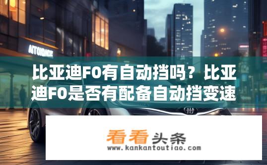 比亚迪F0有自动挡吗？比亚迪F0是否有配备自动挡变速器？
