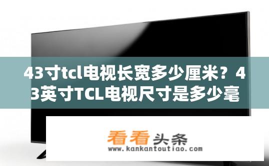 43寸tcl电视长宽多少厘米？43英寸TCL电视尺寸是多少毫米？