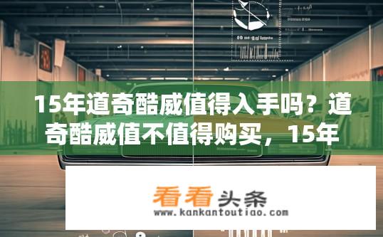 15年道奇酷威值得入手吗？道奇酷威值不值得购买，15年的历史及优缺点分析