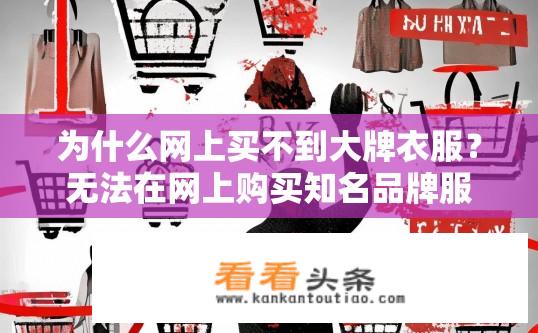 为什么网上买不到大牌衣服？无法在网上购买知名品牌服装的原因是什么？