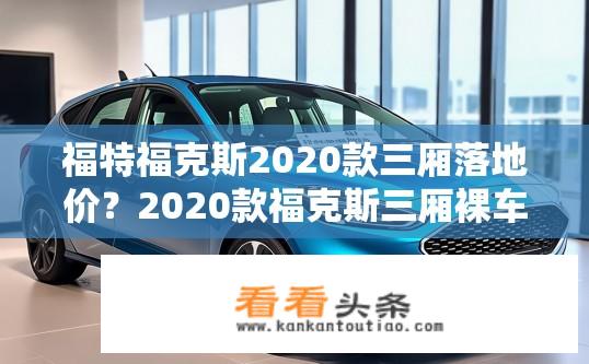 福特福克斯2020款三厢落地价？2020款福克斯三厢裸车价多少万元？