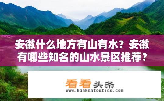 安徽什么地方有山有水？安徽有哪些知名的山水景区推荐？