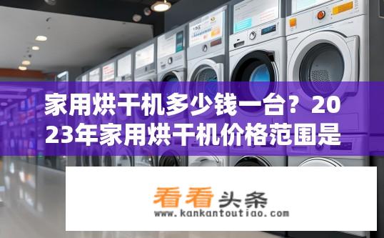 家用烘干机多少钱一台？2023年家用烘干机价格范围是多少？