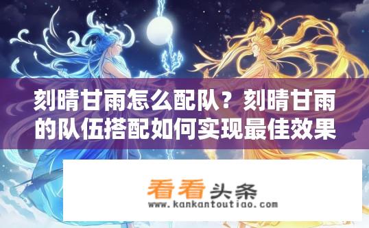 刻晴甘雨怎么配队？刻晴甘雨的队伍搭配如何实现最佳效果？