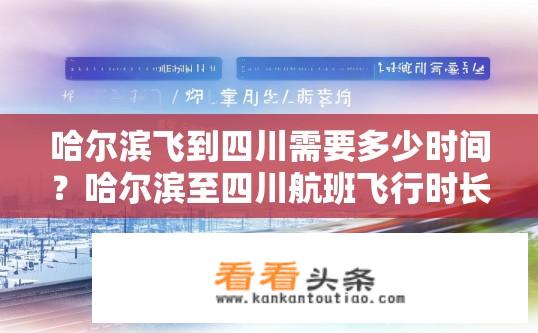 哈尔滨飞到四川需要多少时间？哈尔滨至四川航班飞行时长多少小时?
