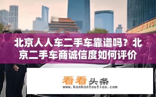 北京人人车二手车靠谱吗？北京二手车商诚信度如何评价？