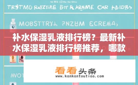 补水保湿乳液排行榜？最新补水保湿乳液排行榜推荐，哪款产品效果最好？