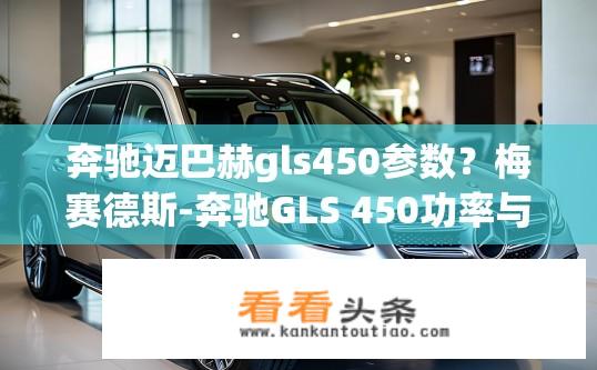 奔驰迈巴赫gls450参数？梅赛德斯-奔驰GLS 450功率与加速表现如何？