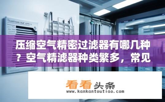 压缩空气精密过滤器有哪几种？空气精滤器种类繁多，常见有哪些型号及规格可供选择?