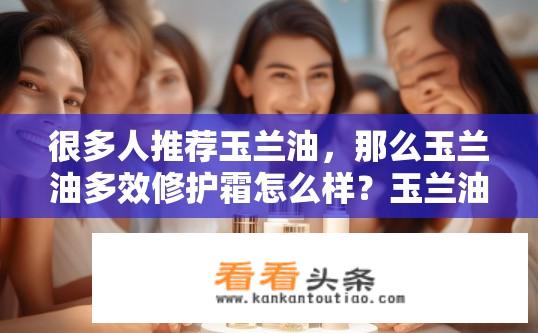 很多人推荐玉兰油，那么玉兰油多效修护霜怎么样？玉兰油多效修护霜效果如何？适合哪些肤质使用？