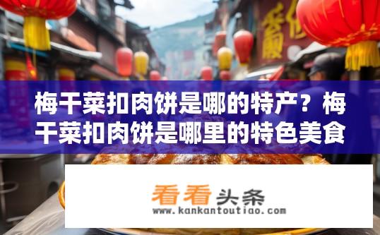 梅干菜扣肉饼是哪的特产？梅干菜扣肉饼是哪里的特色美食？