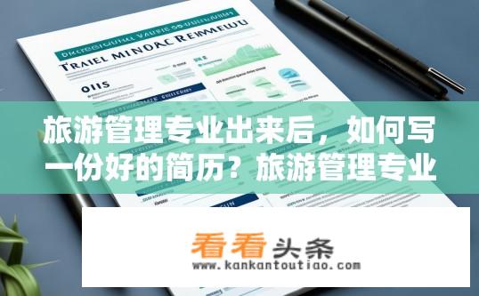 旅游管理专业出来后，如何写一份好的简历？旅游管理专业求职者，如何撰写高质量简历以突出优势和经验?