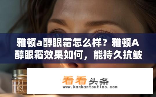 雅顿a醇眼霜怎么样？雅顿A醇眼霜效果如何，能持久抗皱抗衰老吗？