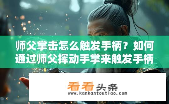 师父掌击怎么触发手柄？如何通过师父挥动手掌来触发手柄的动作呢?