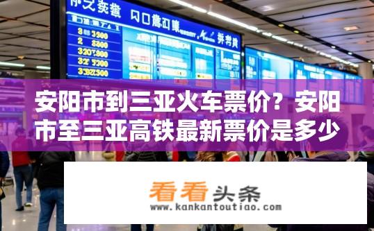 安阳市到三亚火车票价？安阳市至三亚高铁最新票价是多少?