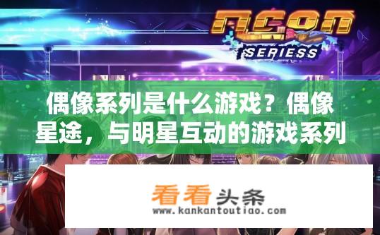 偶像系列是什么游戏？偶像星途，与明星互动的游戏系列简介