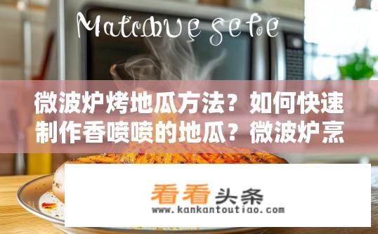 微波炉烤地瓜方法？如何快速制作香喷喷的地瓜？微波炉烹饪便捷技巧分享