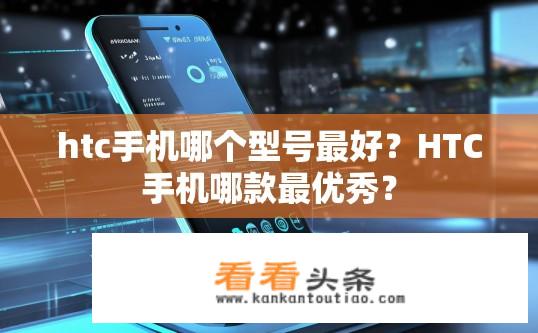 htc手机哪个型号最好？HTC手机哪款最优秀？
