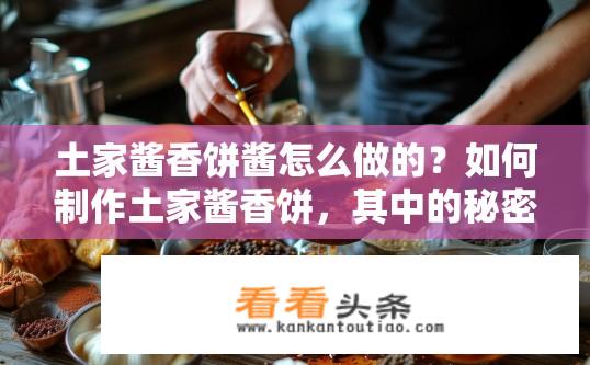 土家酱香饼酱怎么做的？如何制作土家酱香饼，其中的秘密在于哪些调料和技巧?