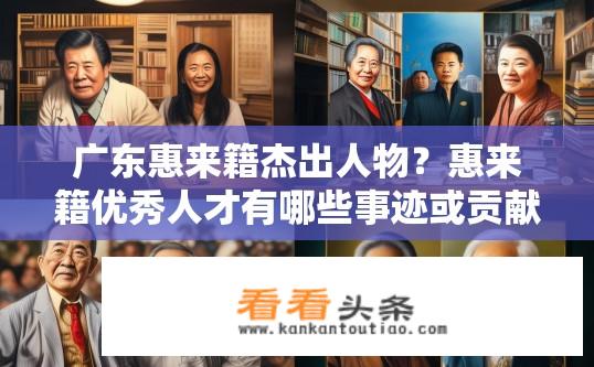 广东惠来籍杰出人物？惠来籍优秀人才有哪些事迹或贡献?
