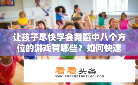 让孩子尽快学会舞蹈中八个方位的游戏有哪些？如何快速让孩子掌握舞动八大方向游戏？