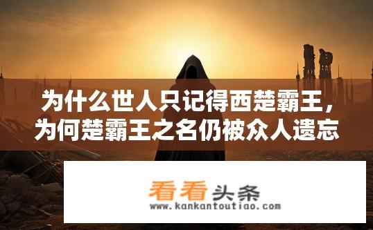 为什么世人只记得西楚霸王，为何楚霸王之名仍被众人遗忘？