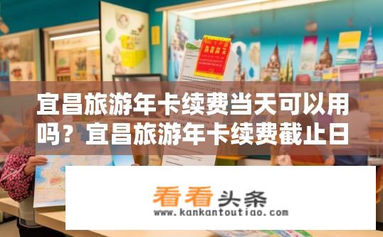宜昌旅游年卡续费当天可以用吗？宜昌旅游年卡续费截止日是否可用?