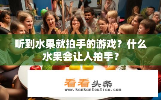 听到水果就拍手的游戏？什么水果会让人拍手？