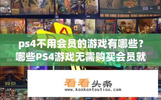 ps4不用会员的游戏有哪些？哪些PS4游戏无需购买会员就能畅玩？
