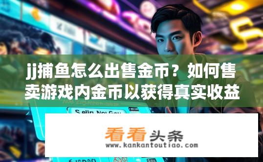 jj捕鱼怎么出售金币？如何售卖游戏内金币以获得真实收益?