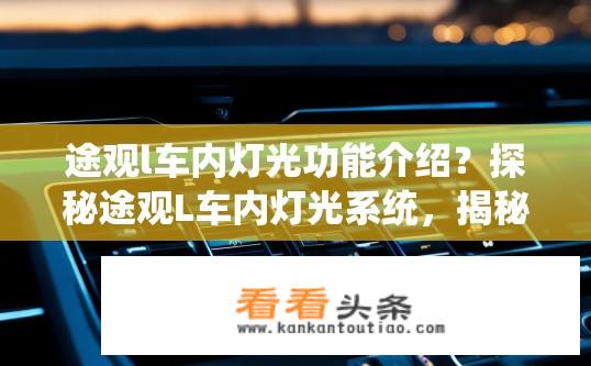 途观l车内灯光功能介绍？探秘途观L车内灯光系统，揭秘亮度、色温、远近光切换等强大功能