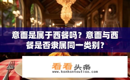 意面是属于西餐吗？意面与西餐是否隶属同一类别？