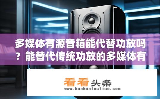 多媒体有源音箱能代替功放吗？能替代传统功放的多媒体有源音箱具备哪些特性？