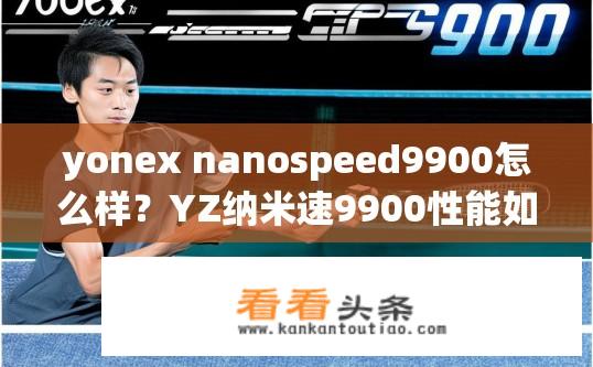 yonex nanospeed9900怎么样？YZ纳米速9900性能如何，优缺点分析?